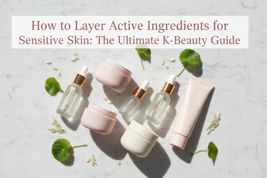 How to Layer Active Ingredients for Sensitive Skin: The Ultimate K-Beauty Guide